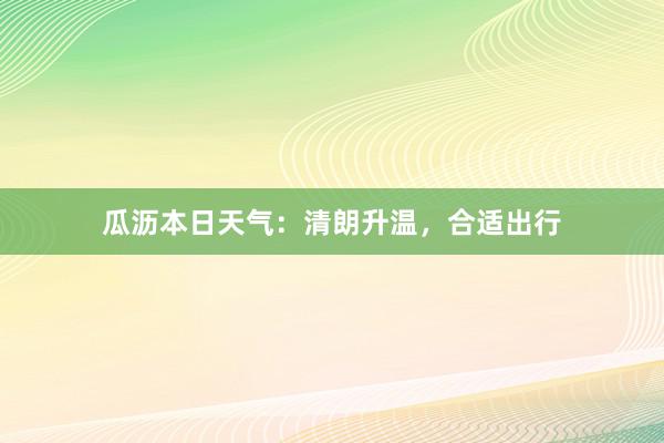 瓜沥本日天气：清朗升温，合适出行